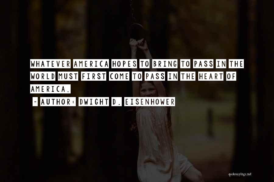 Dwight D. Eisenhower Quotes: Whatever America Hopes To Bring To Pass In The World Must First Come To Pass In The Heart Of America.