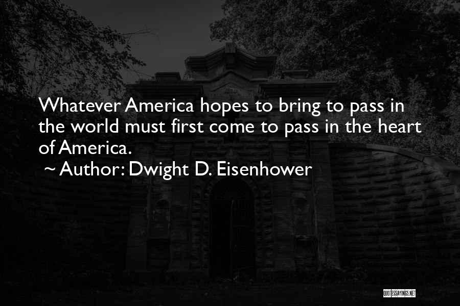 Dwight D. Eisenhower Quotes: Whatever America Hopes To Bring To Pass In The World Must First Come To Pass In The Heart Of America.