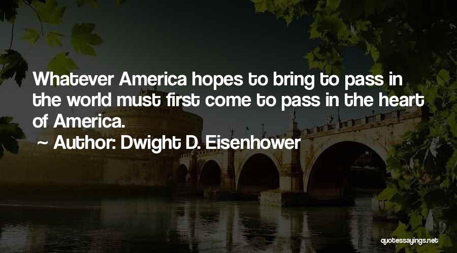 Dwight D. Eisenhower Quotes: Whatever America Hopes To Bring To Pass In The World Must First Come To Pass In The Heart Of America.