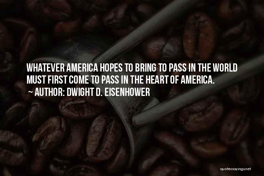 Dwight D. Eisenhower Quotes: Whatever America Hopes To Bring To Pass In The World Must First Come To Pass In The Heart Of America.