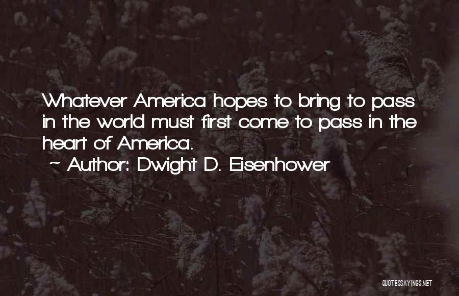 Dwight D. Eisenhower Quotes: Whatever America Hopes To Bring To Pass In The World Must First Come To Pass In The Heart Of America.