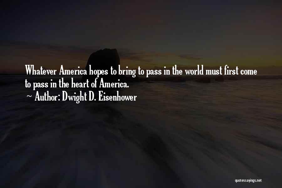 Dwight D. Eisenhower Quotes: Whatever America Hopes To Bring To Pass In The World Must First Come To Pass In The Heart Of America.