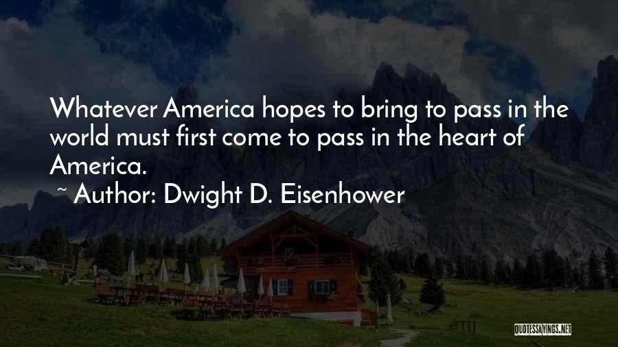 Dwight D. Eisenhower Quotes: Whatever America Hopes To Bring To Pass In The World Must First Come To Pass In The Heart Of America.