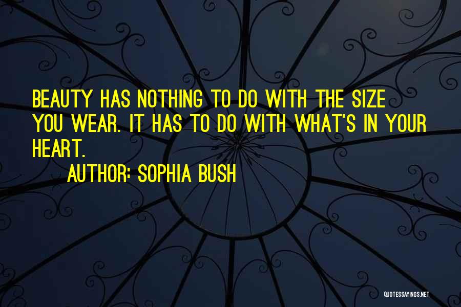 Sophia Bush Quotes: Beauty Has Nothing To Do With The Size You Wear. It Has To Do With What's In Your Heart.