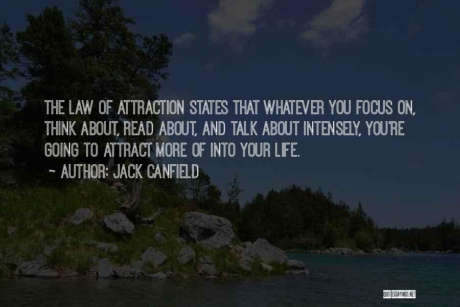 Jack Canfield Quotes: The Law Of Attraction States That Whatever You Focus On, Think About, Read About, And Talk About Intensely, You're Going