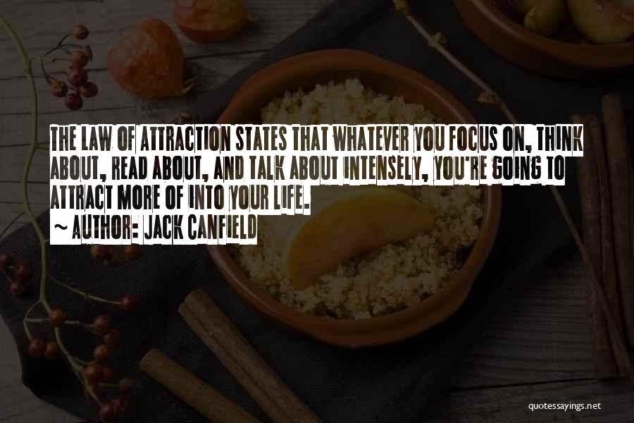 Jack Canfield Quotes: The Law Of Attraction States That Whatever You Focus On, Think About, Read About, And Talk About Intensely, You're Going