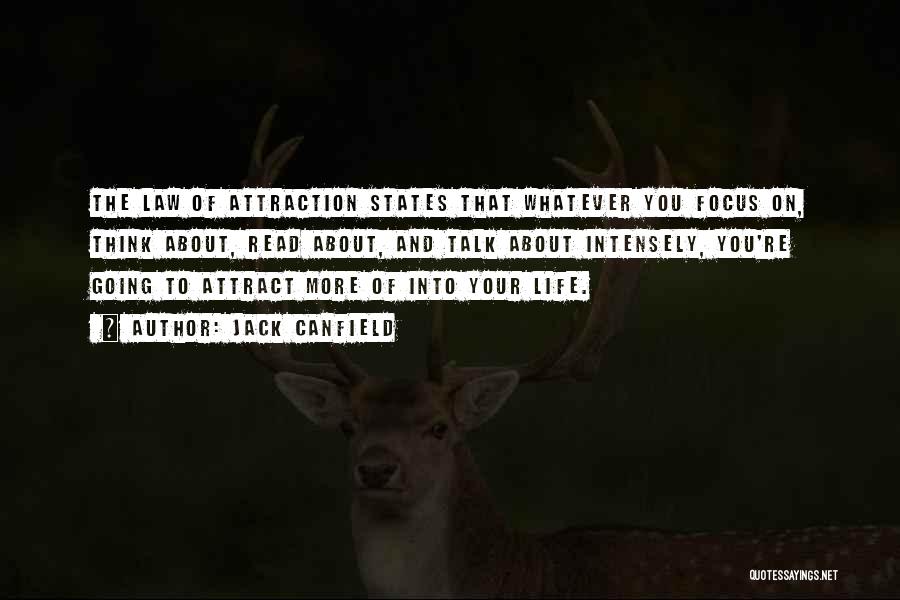 Jack Canfield Quotes: The Law Of Attraction States That Whatever You Focus On, Think About, Read About, And Talk About Intensely, You're Going