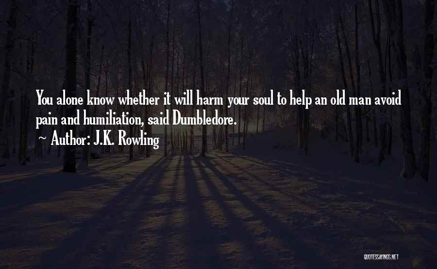 J.K. Rowling Quotes: You Alone Know Whether It Will Harm Your Soul To Help An Old Man Avoid Pain And Humiliation, Said Dumbledore.