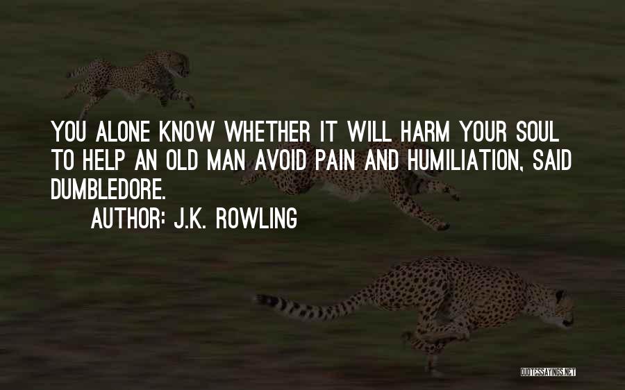 J.K. Rowling Quotes: You Alone Know Whether It Will Harm Your Soul To Help An Old Man Avoid Pain And Humiliation, Said Dumbledore.