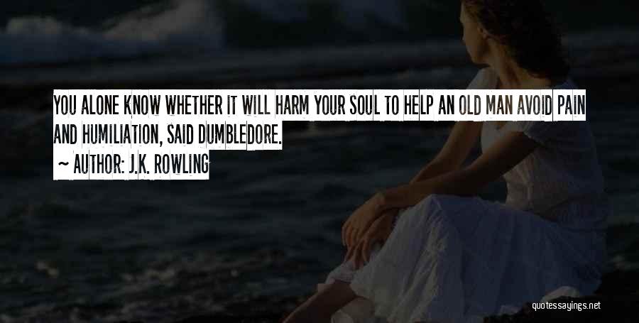 J.K. Rowling Quotes: You Alone Know Whether It Will Harm Your Soul To Help An Old Man Avoid Pain And Humiliation, Said Dumbledore.