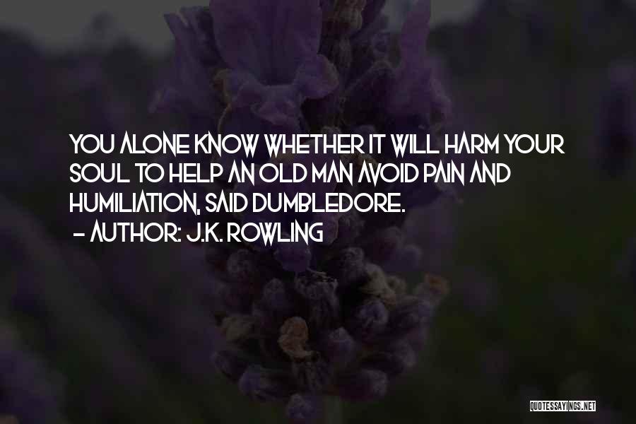 J.K. Rowling Quotes: You Alone Know Whether It Will Harm Your Soul To Help An Old Man Avoid Pain And Humiliation, Said Dumbledore.