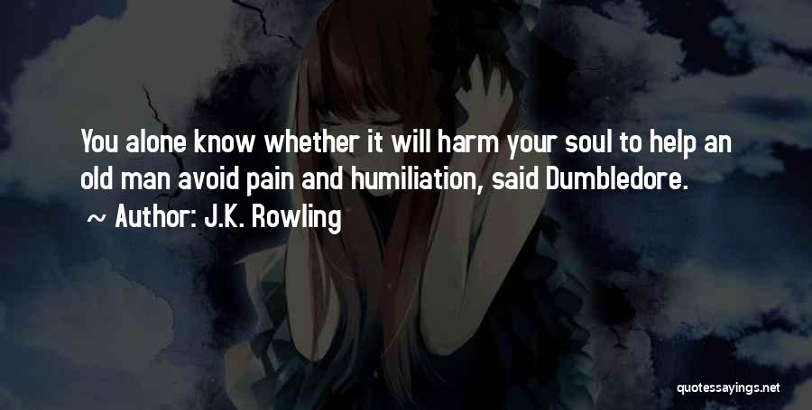 J.K. Rowling Quotes: You Alone Know Whether It Will Harm Your Soul To Help An Old Man Avoid Pain And Humiliation, Said Dumbledore.