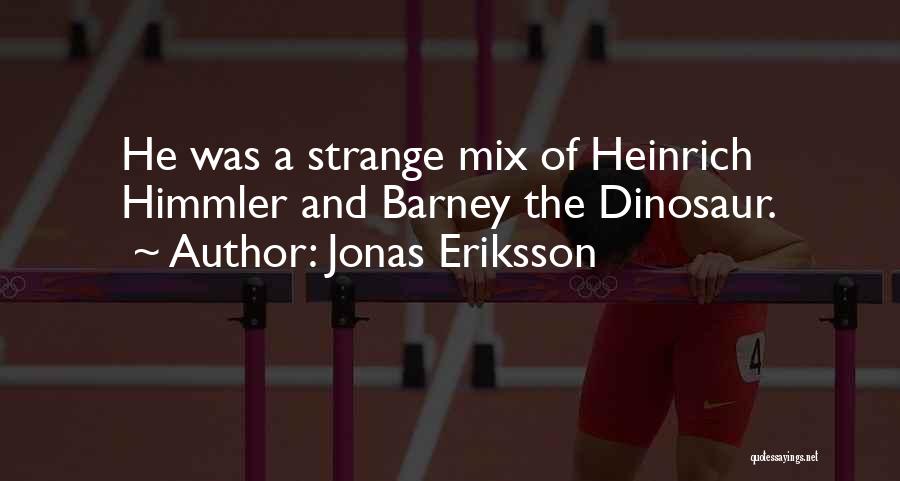 Jonas Eriksson Quotes: He Was A Strange Mix Of Heinrich Himmler And Barney The Dinosaur.