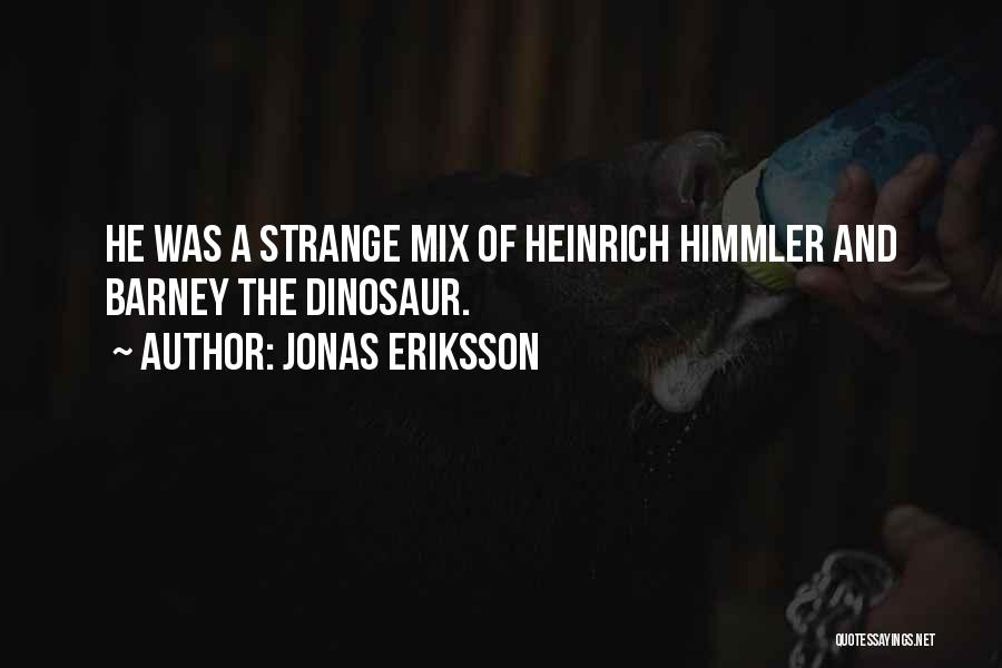 Jonas Eriksson Quotes: He Was A Strange Mix Of Heinrich Himmler And Barney The Dinosaur.