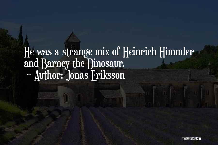 Jonas Eriksson Quotes: He Was A Strange Mix Of Heinrich Himmler And Barney The Dinosaur.