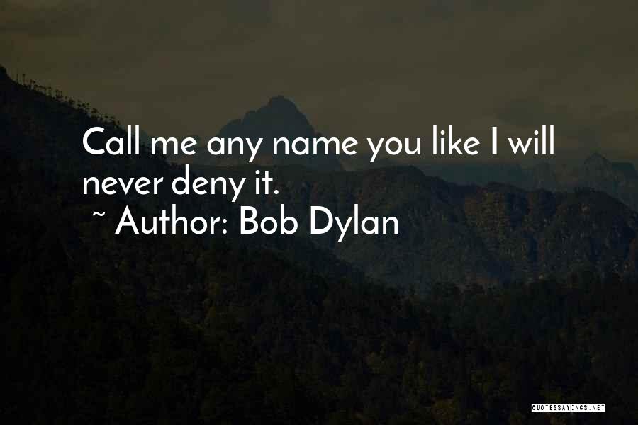 Bob Dylan Quotes: Call Me Any Name You Like I Will Never Deny It.