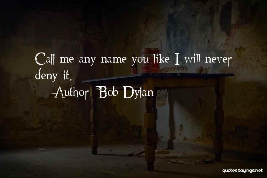 Bob Dylan Quotes: Call Me Any Name You Like I Will Never Deny It.