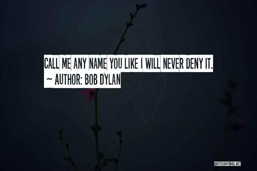 Bob Dylan Quotes: Call Me Any Name You Like I Will Never Deny It.
