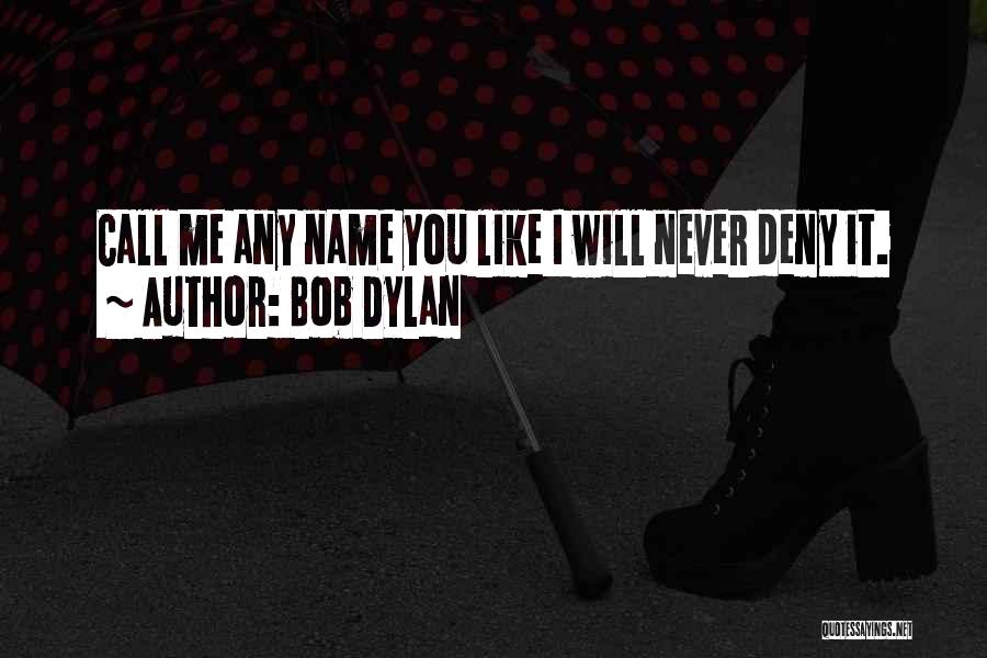 Bob Dylan Quotes: Call Me Any Name You Like I Will Never Deny It.