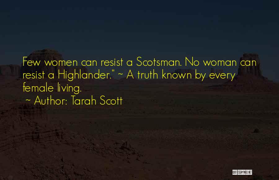 Tarah Scott Quotes: Few Women Can Resist A Scotsman. No Woman Can Resist A Highlander. ~ A Truth Known By Every Female Living.