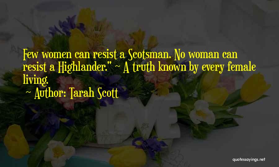 Tarah Scott Quotes: Few Women Can Resist A Scotsman. No Woman Can Resist A Highlander. ~ A Truth Known By Every Female Living.