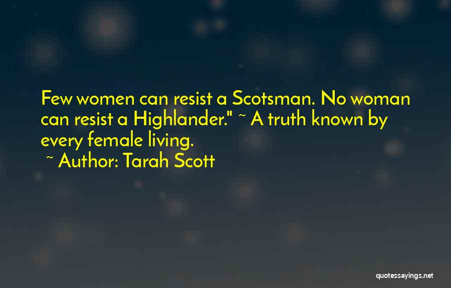Tarah Scott Quotes: Few Women Can Resist A Scotsman. No Woman Can Resist A Highlander. ~ A Truth Known By Every Female Living.