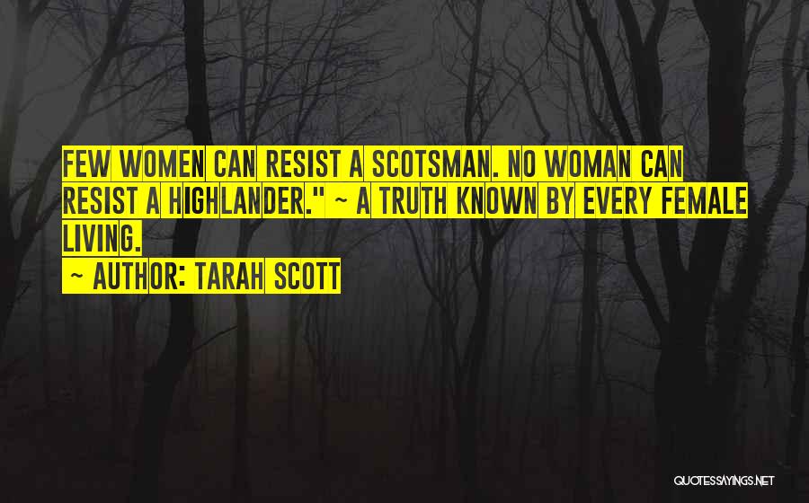 Tarah Scott Quotes: Few Women Can Resist A Scotsman. No Woman Can Resist A Highlander. ~ A Truth Known By Every Female Living.