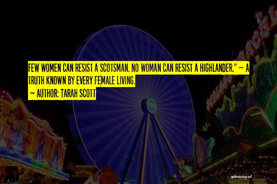 Tarah Scott Quotes: Few Women Can Resist A Scotsman. No Woman Can Resist A Highlander. ~ A Truth Known By Every Female Living.
