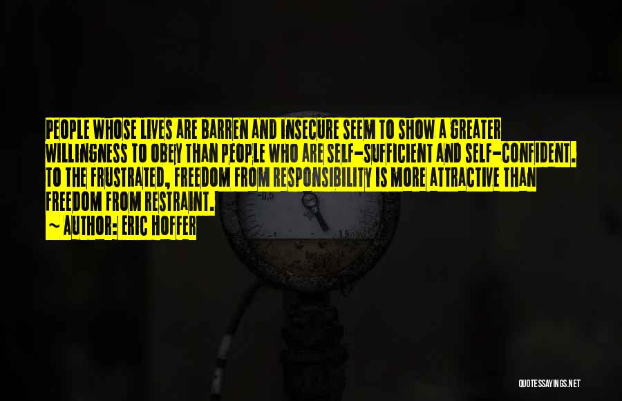 Eric Hoffer Quotes: People Whose Lives Are Barren And Insecure Seem To Show A Greater Willingness To Obey Than People Who Are Self-sufficient