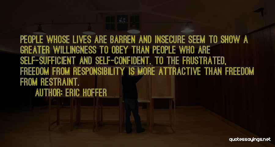 Eric Hoffer Quotes: People Whose Lives Are Barren And Insecure Seem To Show A Greater Willingness To Obey Than People Who Are Self-sufficient