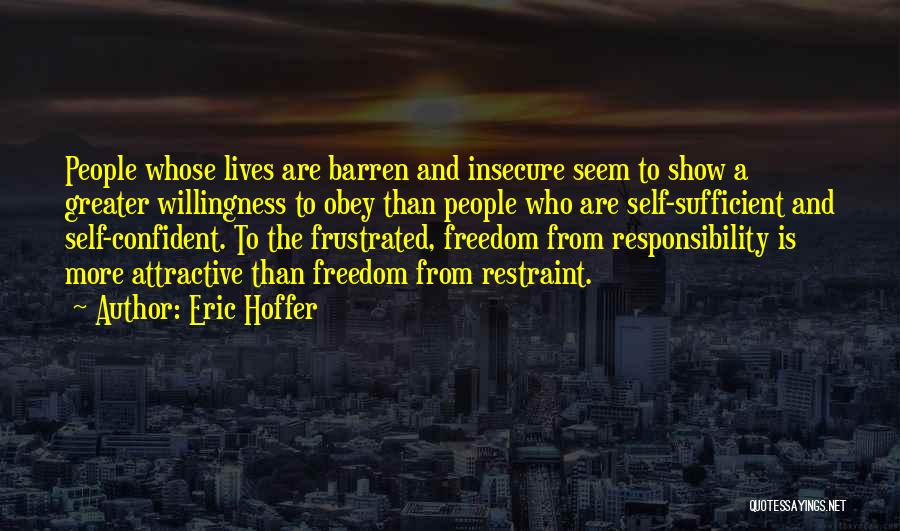 Eric Hoffer Quotes: People Whose Lives Are Barren And Insecure Seem To Show A Greater Willingness To Obey Than People Who Are Self-sufficient