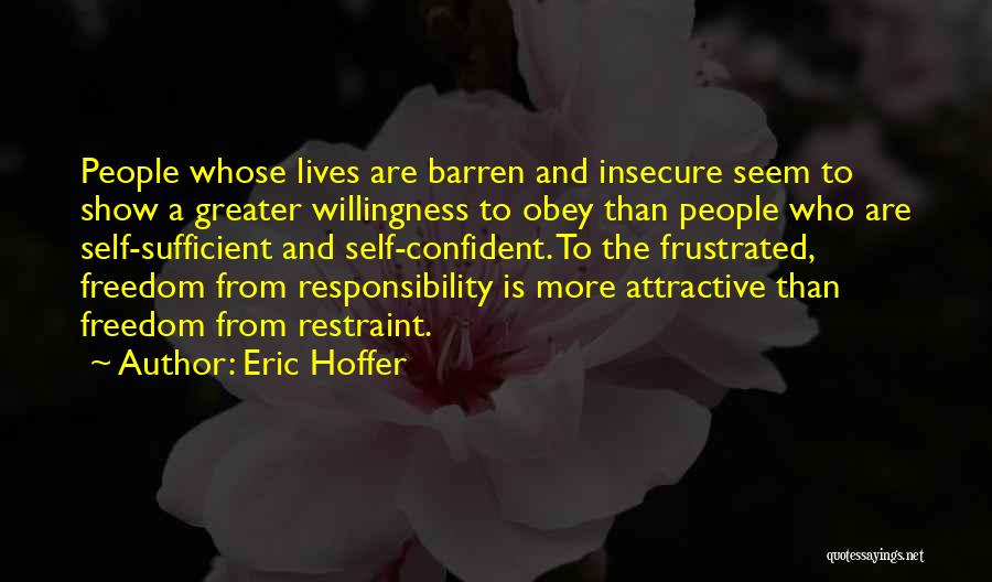 Eric Hoffer Quotes: People Whose Lives Are Barren And Insecure Seem To Show A Greater Willingness To Obey Than People Who Are Self-sufficient