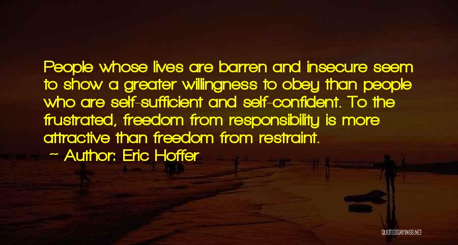 Eric Hoffer Quotes: People Whose Lives Are Barren And Insecure Seem To Show A Greater Willingness To Obey Than People Who Are Self-sufficient