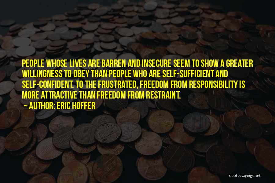 Eric Hoffer Quotes: People Whose Lives Are Barren And Insecure Seem To Show A Greater Willingness To Obey Than People Who Are Self-sufficient