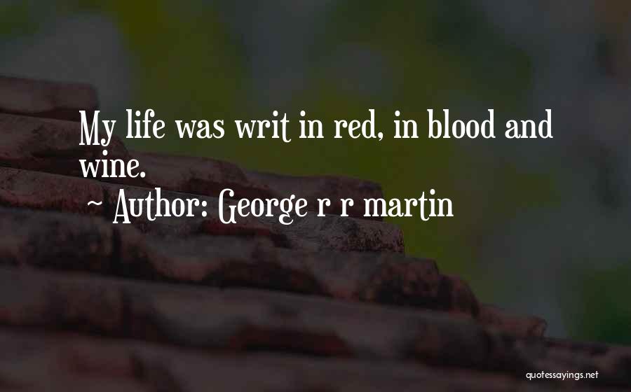 George R R Martin Quotes: My Life Was Writ In Red, In Blood And Wine.