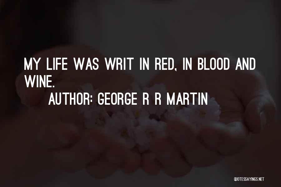 George R R Martin Quotes: My Life Was Writ In Red, In Blood And Wine.