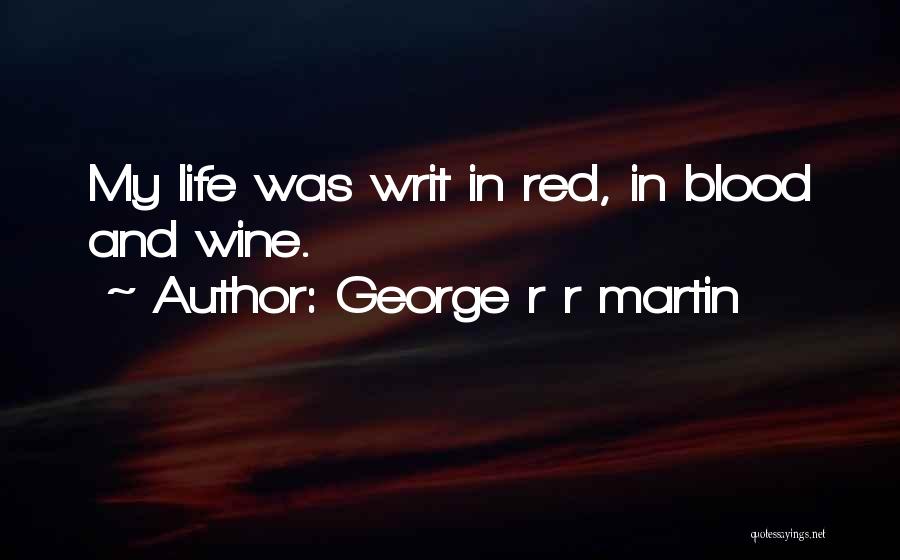 George R R Martin Quotes: My Life Was Writ In Red, In Blood And Wine.