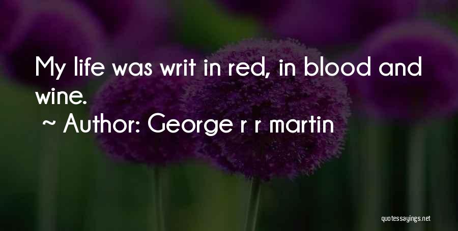 George R R Martin Quotes: My Life Was Writ In Red, In Blood And Wine.