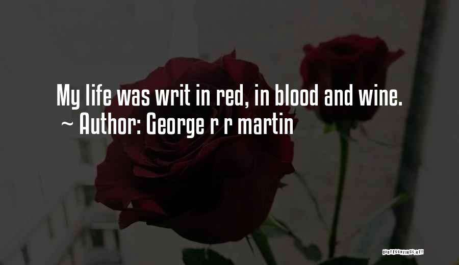 George R R Martin Quotes: My Life Was Writ In Red, In Blood And Wine.