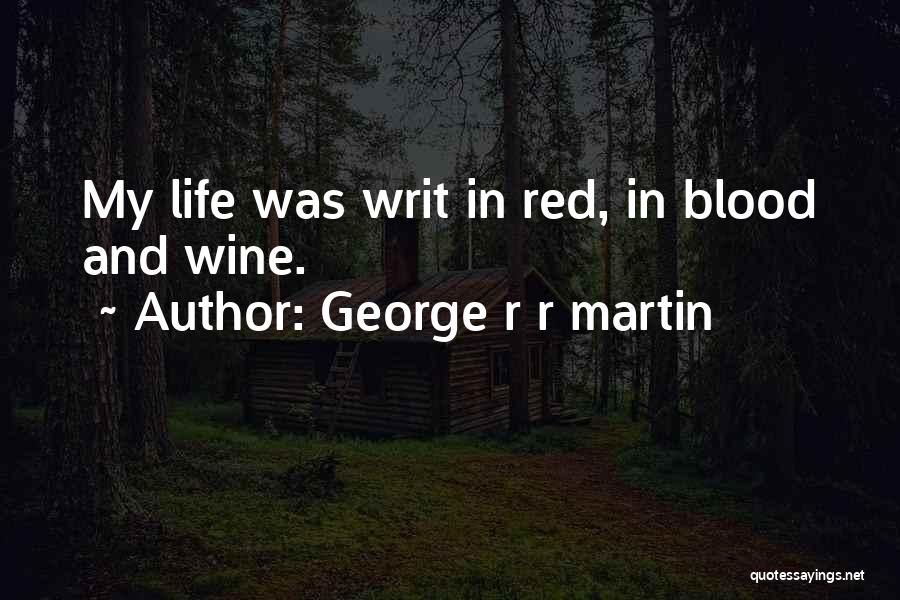 George R R Martin Quotes: My Life Was Writ In Red, In Blood And Wine.
