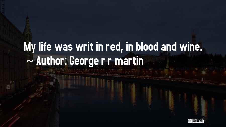 George R R Martin Quotes: My Life Was Writ In Red, In Blood And Wine.