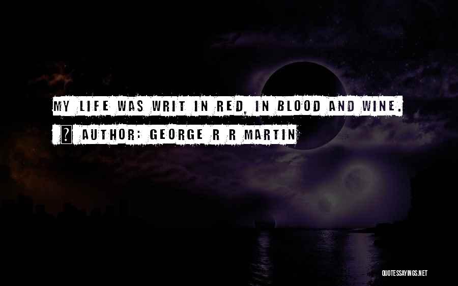 George R R Martin Quotes: My Life Was Writ In Red, In Blood And Wine.