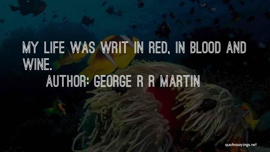 George R R Martin Quotes: My Life Was Writ In Red, In Blood And Wine.