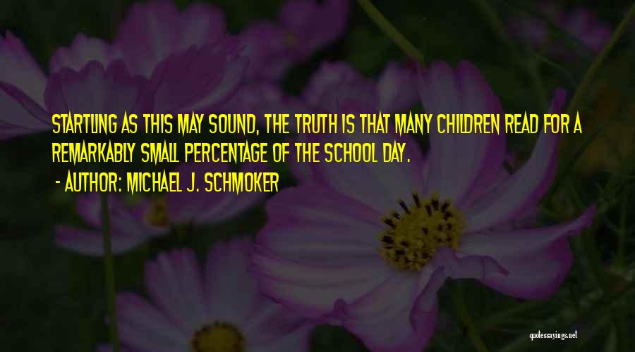 Michael J. Schmoker Quotes: Startling As This May Sound, The Truth Is That Many Children Read For A Remarkably Small Percentage Of The School