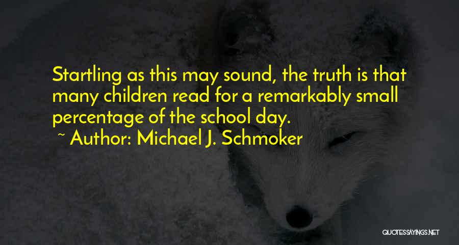 Michael J. Schmoker Quotes: Startling As This May Sound, The Truth Is That Many Children Read For A Remarkably Small Percentage Of The School