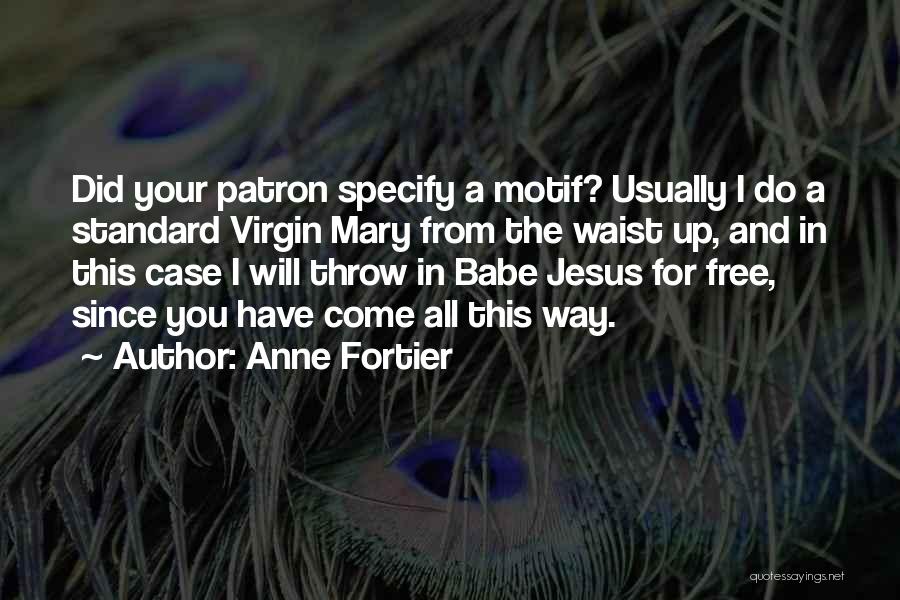 Anne Fortier Quotes: Did Your Patron Specify A Motif? Usually I Do A Standard Virgin Mary From The Waist Up, And In This