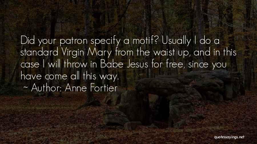 Anne Fortier Quotes: Did Your Patron Specify A Motif? Usually I Do A Standard Virgin Mary From The Waist Up, And In This