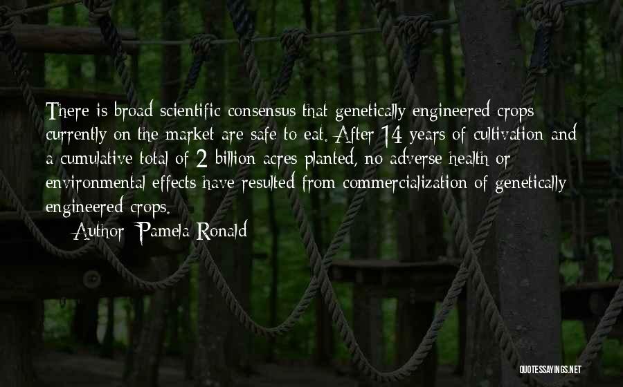 Pamela Ronald Quotes: There Is Broad Scientific Consensus That Genetically Engineered Crops Currently On The Market Are Safe To Eat. After 14 Years