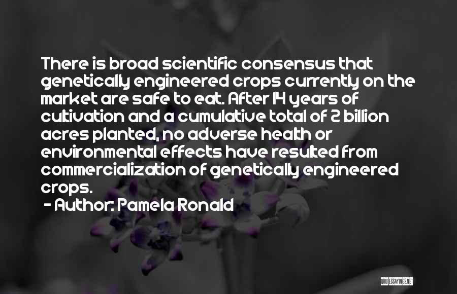 Pamela Ronald Quotes: There Is Broad Scientific Consensus That Genetically Engineered Crops Currently On The Market Are Safe To Eat. After 14 Years