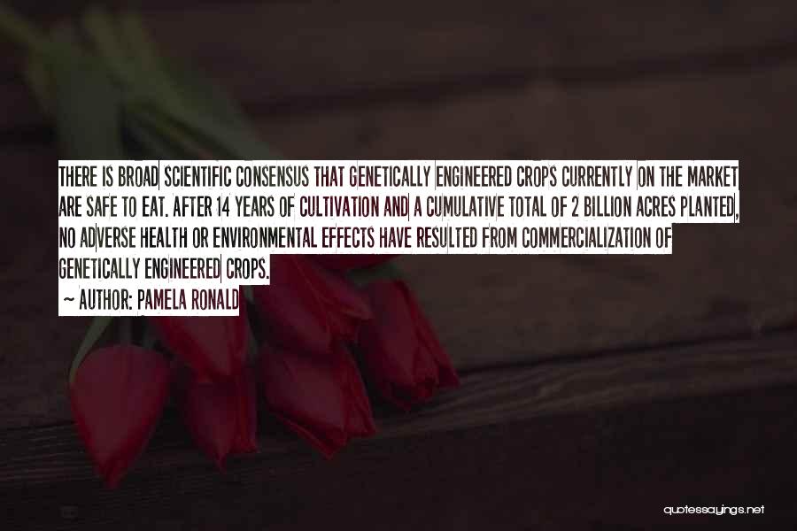 Pamela Ronald Quotes: There Is Broad Scientific Consensus That Genetically Engineered Crops Currently On The Market Are Safe To Eat. After 14 Years